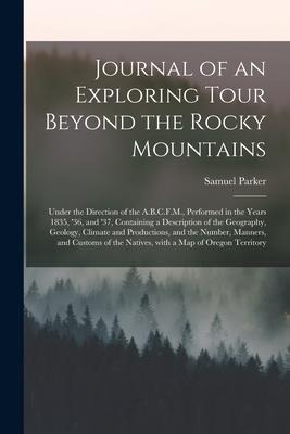 Journal of an Exploring Tour Beyond the Rocky Mountains [microform]: Under the Direction of the A.B.C.F.M., Performed in the Years 1835, 36, and 37,