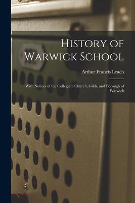 History of Warwick School: With Notices of the Collegiate Church, Gilds, and Borough of Warwick