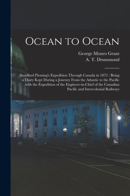Ocean to Ocean: Sandford Flemings Expedition Through Canada in 1872: Being a Diary Kept During a Journey From the Atlantic to the Pac