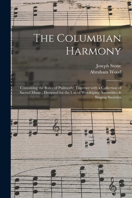 The Columbian Harmony: Containing the Rules of Psalmody; Together With a Collection of Sacred Music; Designed for the Use of Worshiping Assemblies & Singing Societies