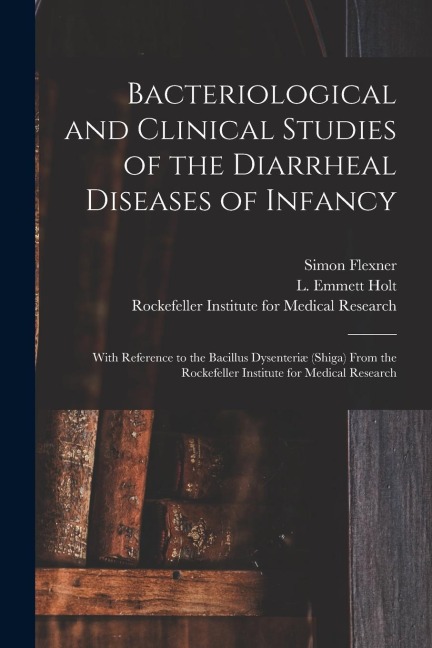 Bacteriological and Clinical Studies of the Diarrheal Diseases of Infancy: With Reference to the Bacillus Dysenteriæ (shiga) From the Rockefeller Inst