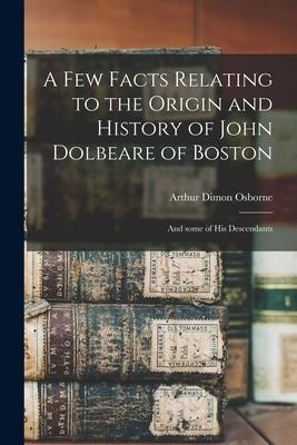 A Few Facts Relating to the Origin and History of John Dolbeare of Boston: and Some of His Descendants