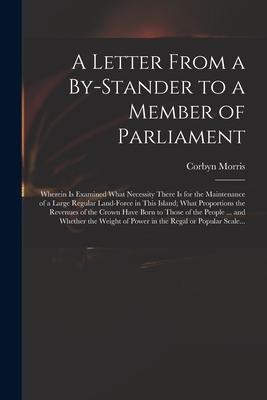 A Letter From a By-stander to a Member of Parliament: Wherein is Examined What Necessity There is for the Maintenance of a Large Regular Land-force in