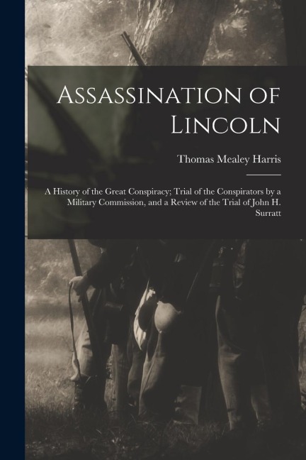 Assassination of Lincoln; a History of the Great Conspiracy; Trial of the Conspirators by a Military Commission, and a Review of the Trial of John H.