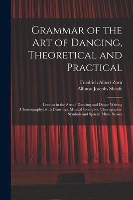 Grammar of the Art of Dancing, Theoretical and Practical: Lessons in the Arts of Dancing and Dance Writing (choreography) With Drawings, Musical Examp