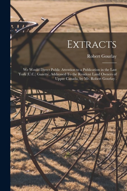 Extracts [microform]: We Would Direct Public Attention to a Publication in the Last York (U.C.) Gazette, Addressed To the Resident Land Owne