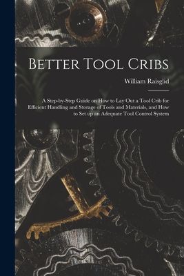Better Tool Cribs; a Step-by-step Guide on How to Lay out a Tool Crib for Efficient Handling and Storage of Tools and Materials, and How to Set up an Adequate Tool Control System