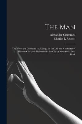 The Man: the Hero: the Christian!: A Eulogy on the Life and Character of Thomas Clarkson: Delivered in the City of New-York; Dec. 1846.