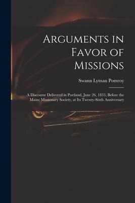 Arguments in Favor of Missions: a Discourse Delivered in Portland, June 26, 1833, Before the Maine Missionary Society, at Its Twenty-sixth Anniversary