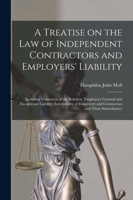 A Treatise on the Law of Independent Contractors and Employers Liability: Including Formation of the Relation, Employers General and Exceptional Lia