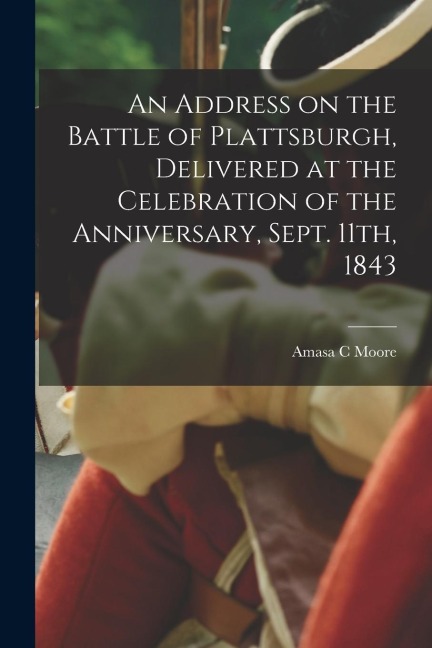 An Address on the Battle of Plattsburgh, Delivered at the Celebration of the Anniversary, Sept. 11th, 1843