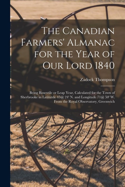 The Canadian Farmers Almanac for the Year of Our Lord 1840 [microform]: Being Bissextile or Leap Year, Calculated for the Town of Sherbrooke in Latit