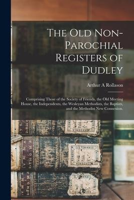 The Old Non-parochial Registers of Dudley: Comprising Those of the Society of Friends, the Old Meeting House, the Independents, the Wesleyan Methodist