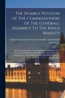The Humble Petition of The Commissioners of The Generall Assembly To The Kings Majesty: Their Declaration Sent to the Parliament of England. Their Let