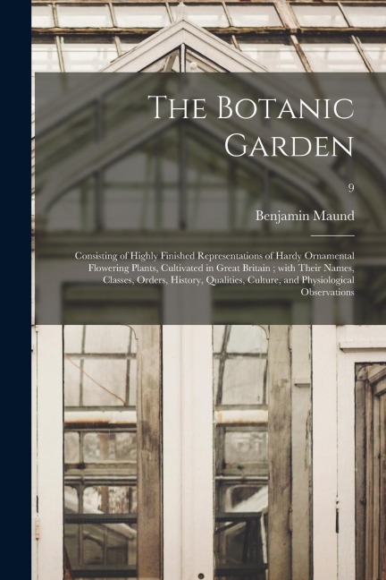 The Botanic Garden; Consisting of Highly Finished Representations of Hardy Ornamental Flowering Plants, Cultivated in Great Britain; With Their Names,