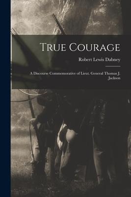 True Courage: a Discourse Commemorative of Lieut. General Thomas J. Jackson