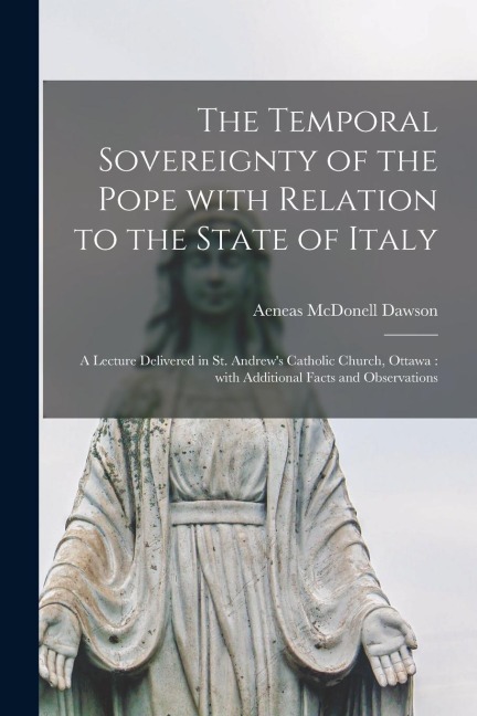 The Temporal Sovereignty of the Pope With Relation to the State of Italy [microform]: a Lecture Delivered in St. Andrews Catholic Church, Ottawa: Wit