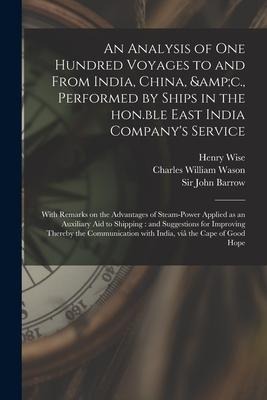 An Analysis of One Hundred Voyages to and From India, China, &c., Performed by Ships in the Hon.ble East India Companys Service: With Remarks on the