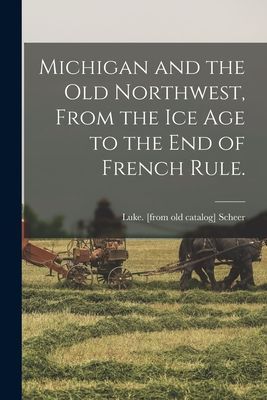 Michigan and the Old Northwest, From the Ice Age to the End of French Rule.