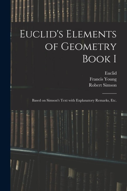 Euclids Elements of Geometry Book I [microform]: Based on Simsons Text With Explanatory Remarks, Etc.