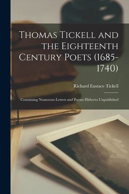 Thomas Tickell and the Eighteenth Century Poets (1685-1740): Containing Numerous Letters and Poems Hitherto Unpublished