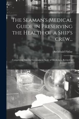 The Seamans Medical Guide in Preserving the Health of a Ships Crew... [electronic Resource]: Comprising Also the Government Scale of Medicines, Revi