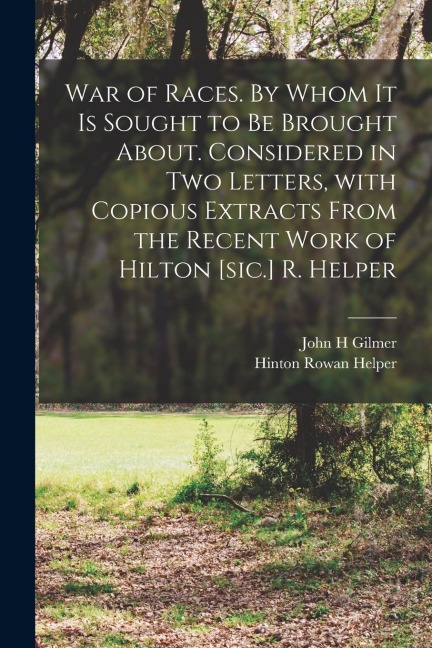 War of Races. By Whom It is Sought to Be Brought About. Considered in Two Letters, With Copious Extracts From the Recent Work of Hilton [sic.] R. Help