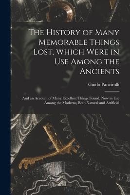 The History of Many Memorable Things Lost, Which Were in Use Among the Ancients: and an Account of Many Excellent Things Found, Now in Use Among the M