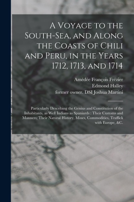 A Voyage to the South-Sea, and Along the Coasts of Chili and Peru, in the Years 1712, 1713, and 1714: Particularly Describing the Genius and Constitut