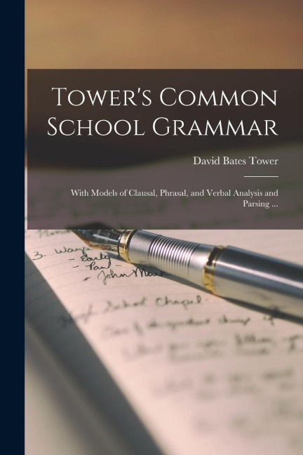 Towers Common School Grammar: With Models of Clausal, Phrasal, and Verbal Analysis and Parsing ...