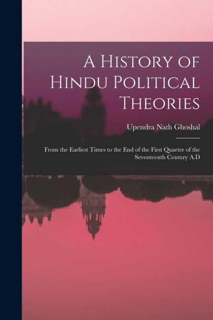 A History of Hindu Political Theories: From the Earliest Times to the End of the First Quarter of the Seventeenth Century A.D