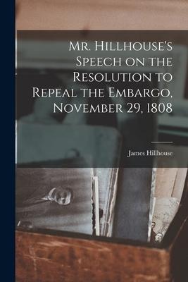 Mr. Hillhouses Speech on the Resolution to Repeal the Embargo, November 29, 1808 [microform]