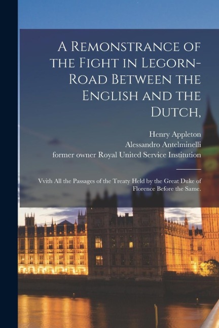 A Remonstrance of the Fight in Legorn-Road Between the English and the Dutch,: Vvith All the Passages of the Treaty Held by the Great Duke of Florence