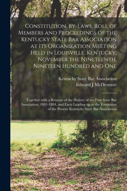 Constitution, By-laws, Roll of Members and Proceedings of the Kentucky State Bar Association at Its Organization Meeting Held in Louisville, Kentucky,