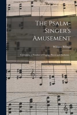 The Psalm-singers Amusement: Containing a Number of Fuging Pieces and Anthems /