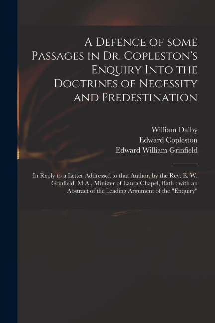 A Defence of Some Passages in Dr. Copleston's Enquiry Into the Doctrines of Necessity and Predestination: in Reply to a Letter Addressed to That Autho