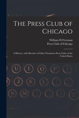 The Press Club of Chicago: a History, With Sketches of Other Prominent Press Clubs of the United States