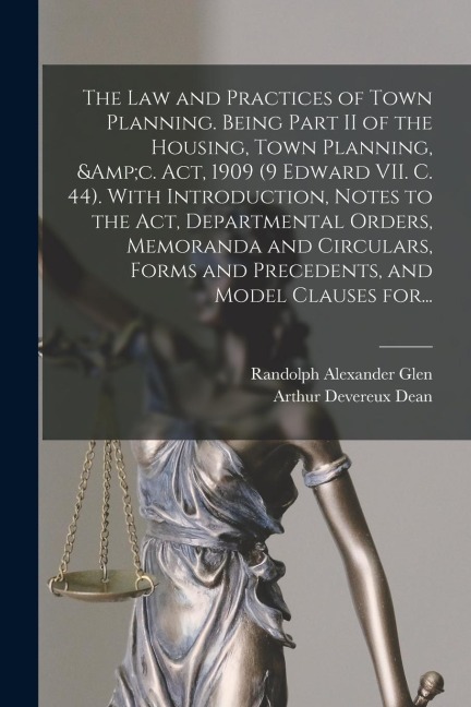 The Law and Practices of Town Planning. Being Part II of the Housing, Town Planning, &c. Act, 1909 (9 Edward VII. C. 44). With Introduction, Notes to