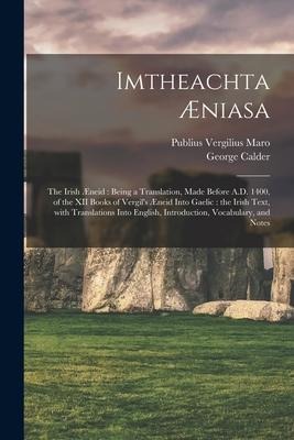 Imtheachta Æniasa: the Irish Æneid: Being a Translation, Made Before A.D. 1400, of the XII Books of Vergil's Æneid Into Gaelic: the Irish