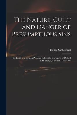 The Nature, Guilt and Danger of Presumptuous Sins: Set Forth in a Sermon Preachd Before the University of Oxford at St. Marys, Septemb. 14th 1707