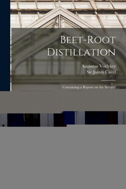 Beet-root Distillation: Containing a Report on the Subject