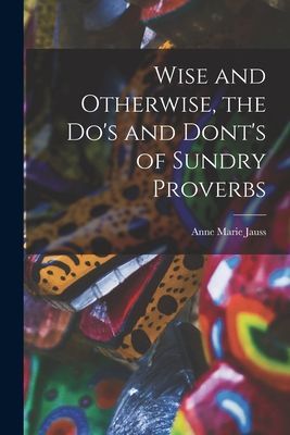 Wise and Otherwise, the Dos and Donts of Sundry Proverbs