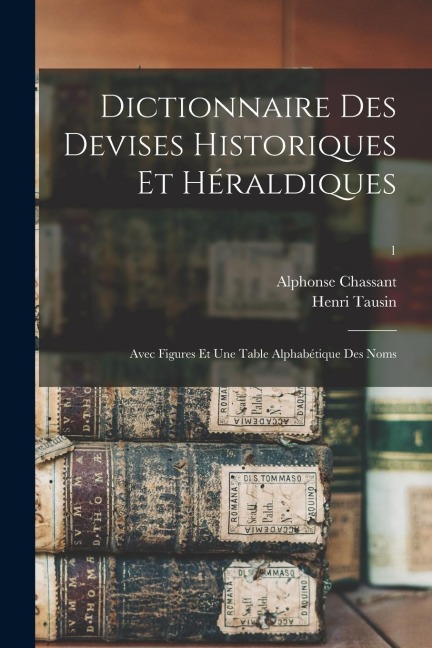 Dictionnaire Des Devises Historiques Et Héraldiques: Avec Figures Et Une Table Alphabétique Des Noms; 1