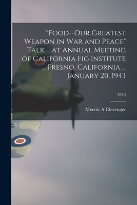 "Food--our Greatest Weapon in War and Peace" Talk ... at Annual Meeting of California Fig Institute ... Fresno, California ... January 20, 1943; 1943