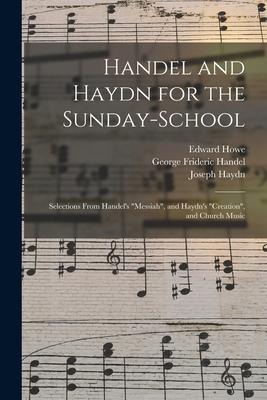 Handel and Haydn for the Sunday-school: Selections From Handel's "Messiah", and Haydn's "Creation", and Church Music