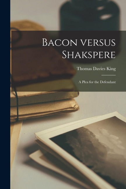 Bacon Versus Shakspere: a Plea for the Defendant