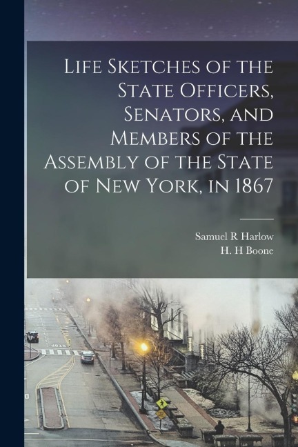 Life Sketches of the State Officers, Senators, and Members of the Assembly of the State of New York, in 1867