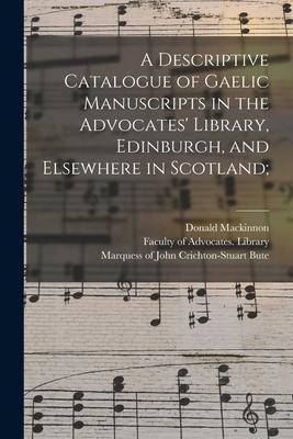 A Descriptive Catalogue of Gaelic Manuscripts in the Advocates Library, Edinburgh, and Elsewhere in Scotland;