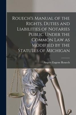 Rouechs Manual of the Rights, Duties and Liabilities of Notaries Public Under the Common Law as Modified by the Statutes of Michigan