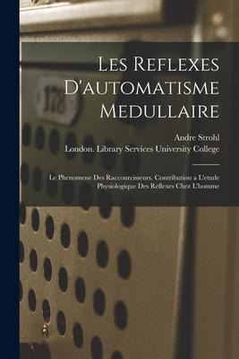 Les Reflexes Dautomatisme Medullaire: Le Phenomene Des Raccourcisseurs. Contribution a Letude Physiologique Des Reflexes Chez Lhomme [electronic Re